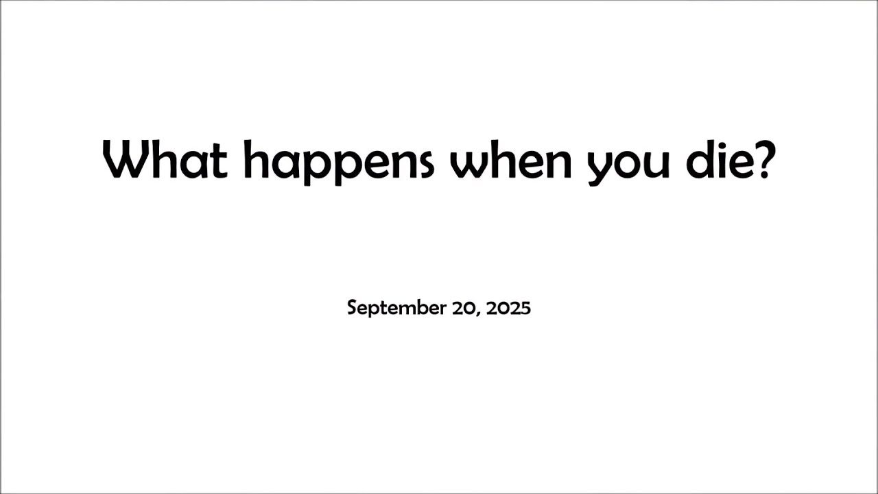 What Happens When You Die? - September 20, 2025 What Happens When You Die? - September 20, 2025